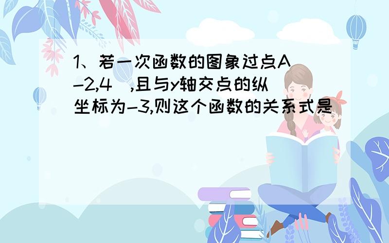 1、若一次函数的图象过点A(-2,4),且与y轴交点的纵坐标为-3,则这个函数的关系式是_________.2、如果点A(-2,b1)和B(2,b2)都在直线y=-4x+5上,那么b1______b2.（填“>” “