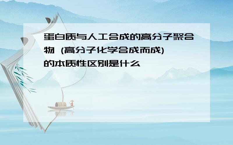 蛋白质与人工合成的高分子聚合物 (高分子化学合成而成) 的本质性区别是什么