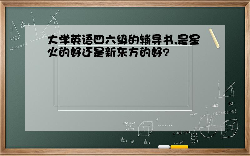 大学英语四六级的辅导书,是星火的好还是新东方的好?