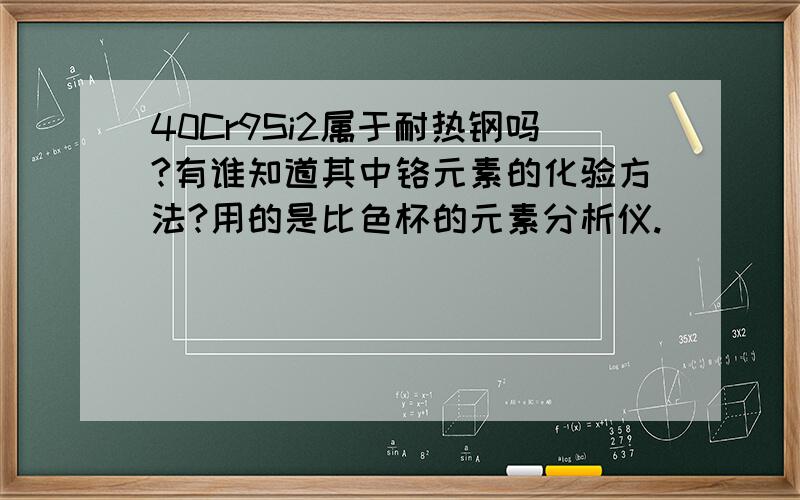 40Cr9Si2属于耐热钢吗?有谁知道其中铬元素的化验方法?用的是比色杯的元素分析仪.