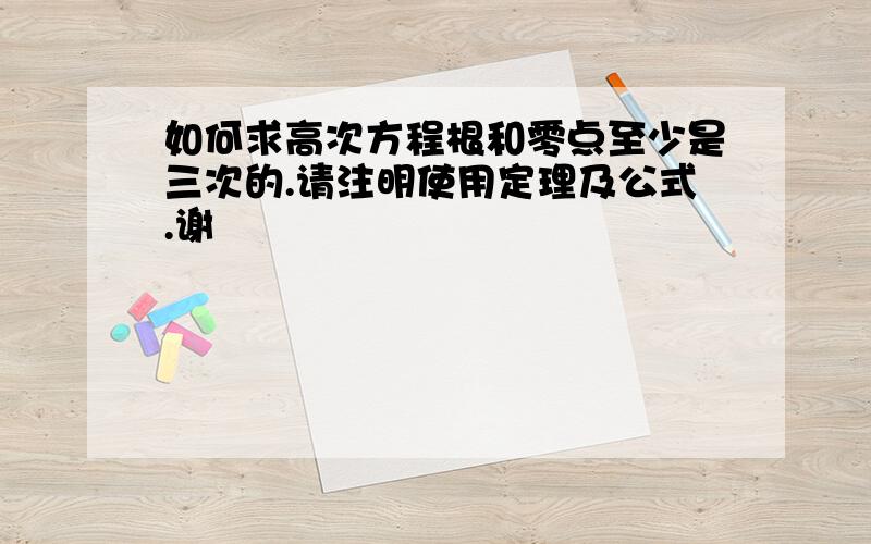 如何求高次方程根和零点至少是三次的.请注明使用定理及公式.谢