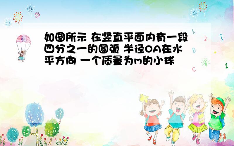 如图所示 在竖直平面内有一段四分之一的圆弧 半径OA在水平方向 一个质量为m的小球