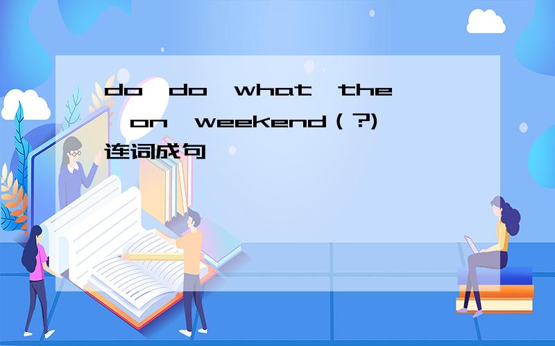 do,do,what,the,on,weekend（?)连词成句