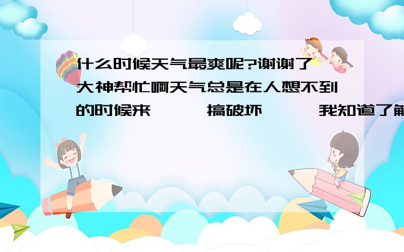 什么时候天气最爽呢?谢谢了,大神帮忙啊天气总是在人想不到的时候来```搞破坏```我知道了解什么时候可以把天气变成到的