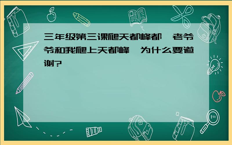 三年级第三课爬天都峰都,老爷爷和我爬上天都峰,为什么要道谢?