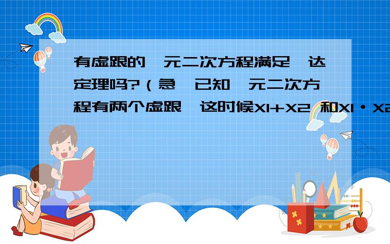 有虚跟的一元二次方程满足韦达定理吗?（急,已知一元二次方程有两个虚跟,这时候X1+X2 和X1·X2的韦达定理还能用吗?还是只能用一个?学得太多,搞混了~