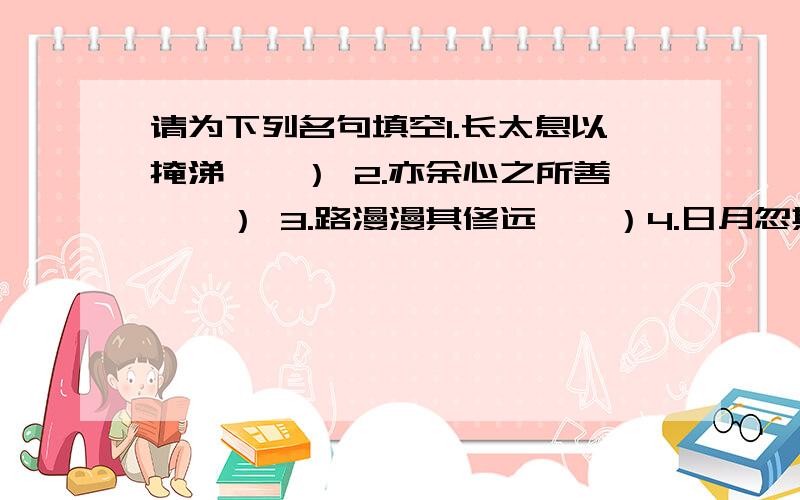 请为下列名句填空1.长太息以掩涕兮,） 2.亦余心之所善兮,） 3.路漫漫其修远兮,）4.日月忽其不淹兮,春与秋其代序.）,）.5.《指南录后序》命名的由来是：“（?）（?） 6.呜呼!死生,）.死而死