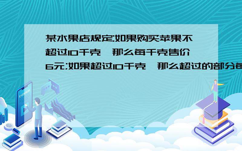 某水果店规定:如果购买苹果不超过10千克,那么每千克售价6元;如果超过10千克,那么超过的部分每千克九折若要购买苹果x千克,所付钱数为y元.（1）请写出y与X的函数关系式,并写出自变量x的取