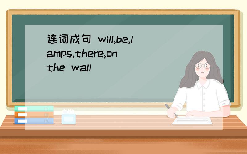 连词成句 will,be,lamps,there,on the wall