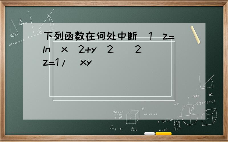 下列函数在何处中断（1）z=ln(x^2+y^2）（2）z=1/(xy)