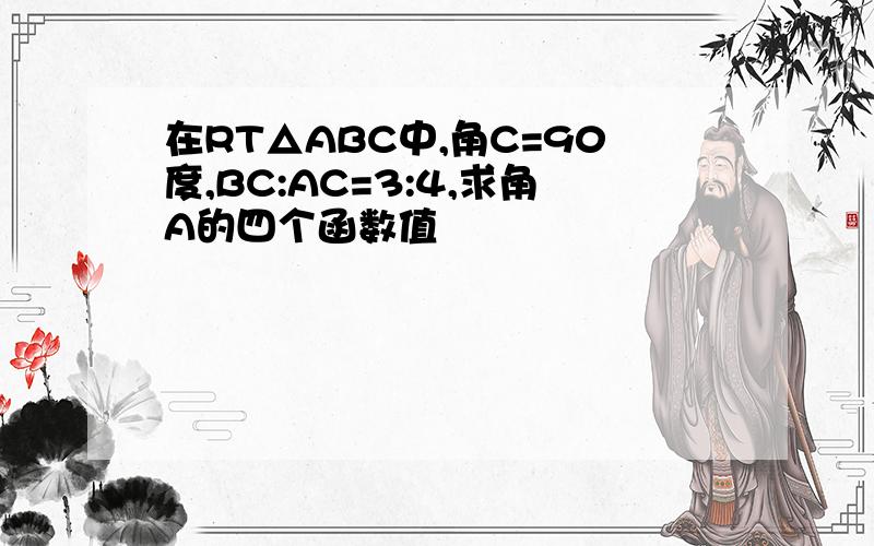 在RT△ABC中,角C=90度,BC:AC=3:4,求角A的四个函数值