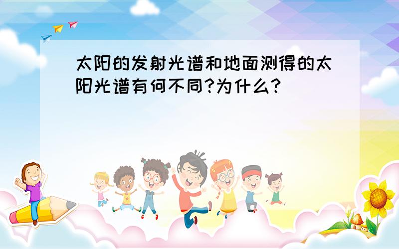 太阳的发射光谱和地面测得的太阳光谱有何不同?为什么?