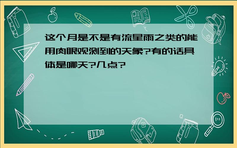 这个月是不是有流星雨之类的能用肉眼观测到的天象?有的话具体是哪天?几点?