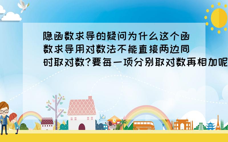 隐函数求导的疑问为什么这个函数求导用对数法不能直接两边同时取对数?要每一项分别取对数再相加呢?