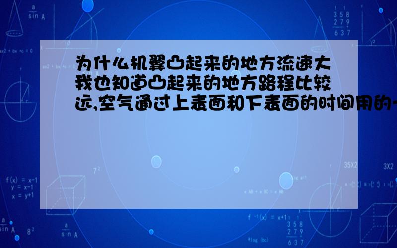 为什么机翼凸起来的地方流速大我也知道凸起来的地方路程比较远,空气通过上表面和下表面的时间用的一样,所以上表面的速度会比较大.我想问的是,为什么上面的速度会变大?