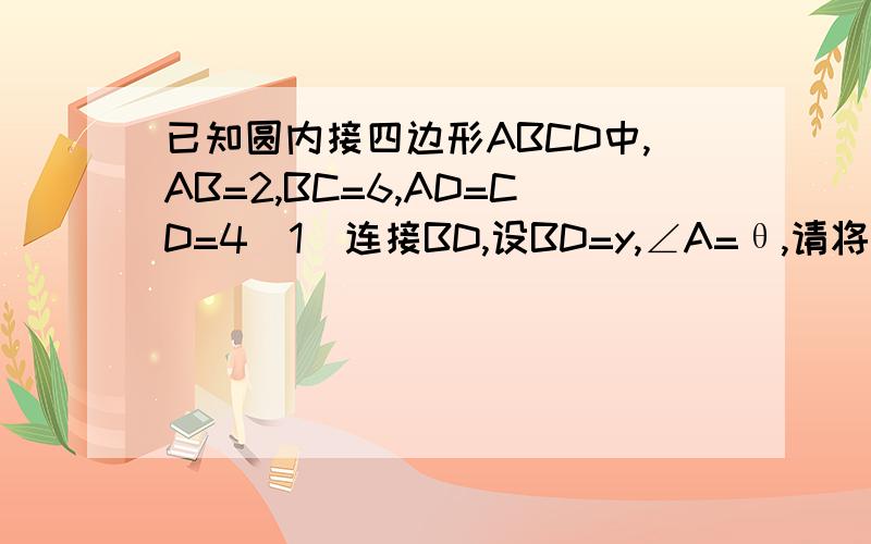 已知圆内接四边形ABCD中,AB=2,BC=6,AD=CD=4（1）连接BD,设BD=y,∠A=θ,请将y表示为θ的函数（2）求四边形ABCD的面积