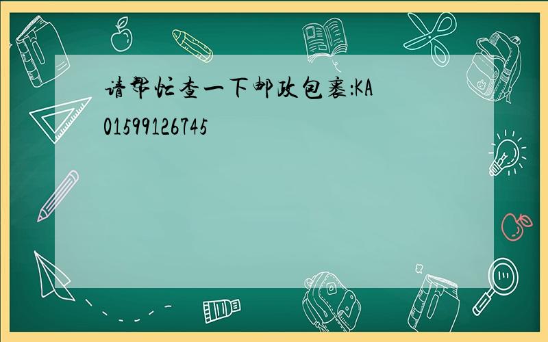 请帮忙查一下邮政包裹：KA 01599126745