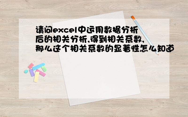 请问excel中运用数据分析后的相关分析,得到相关系数,那么这个相关系数的显著性怎么知道