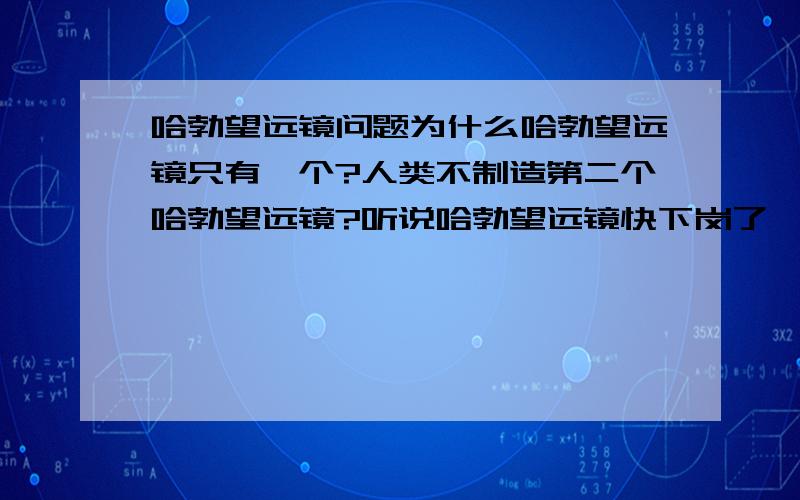 哈勃望远镜问题为什么哈勃望远镜只有一个?人类不制造第二个哈勃望远镜?听说哈勃望远镜快下岗了,他下岗了还会不会回来地球,还是怎样?