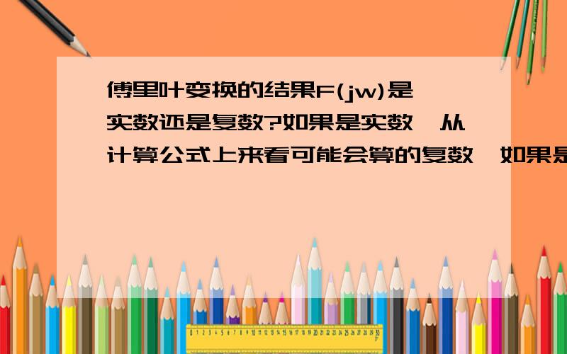 傅里叶变换的结果F(jw)是实数还是复数?如果是实数,从计算公式上来看可能会算的复数,如果是复数,书上常用一根纵轴表示F(iw),横轴是频率.