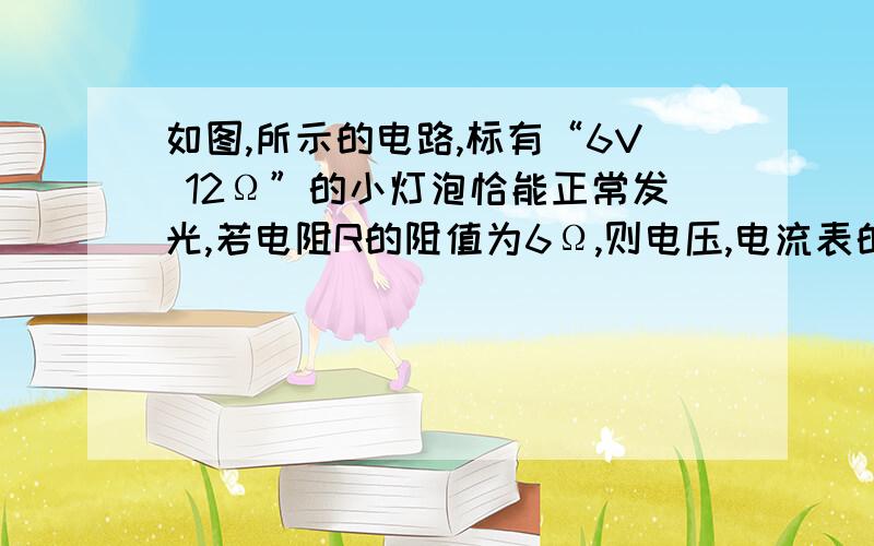 如图,所示的电路,标有“6V 12Ω”的小灯泡恰能正常发光,若电阻R的阻值为6Ω,则电压,电流表的示数为?