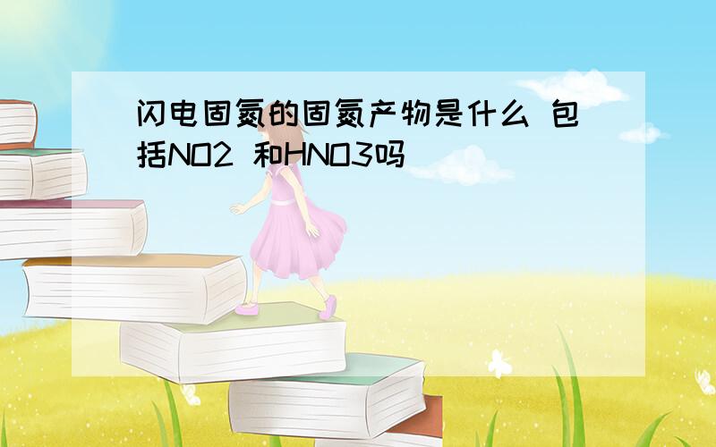 闪电固氮的固氮产物是什么 包括NO2 和HNO3吗