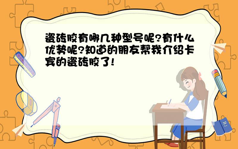 瓷砖胶有哪几种型号呢?有什么优势呢?知道的朋友帮我介绍卡宾的瓷砖胶了!