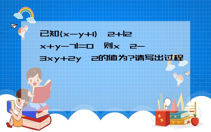 已知(x-y+1)^2+|2x+y-7|=0,则x^2-3xy+2y^2的值为?请写出过程,