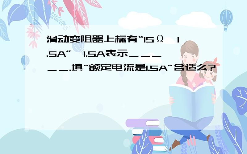 滑动变阻器上标有“15Ω,1.5A”,1.5A表示＿＿＿＿＿.填“额定电流是1.5A”合适么?