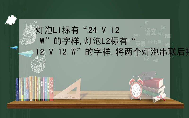 灯泡L1标有“24 V 12 W”的字样,灯泡L2标有“12 V 12 W”的字样,将两个灯泡串联后接在电源电压为U的电路