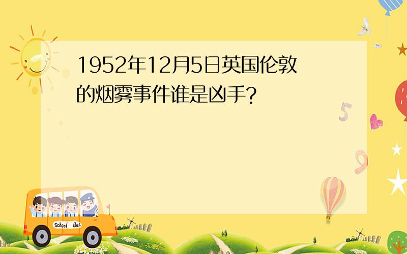 1952年12月5日英国伦敦的烟雾事件谁是凶手?