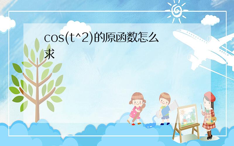 cos(t^2)的原函数怎么求