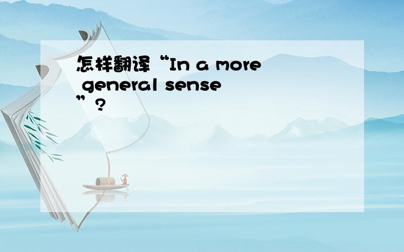 怎样翻译“In a more general sense”?