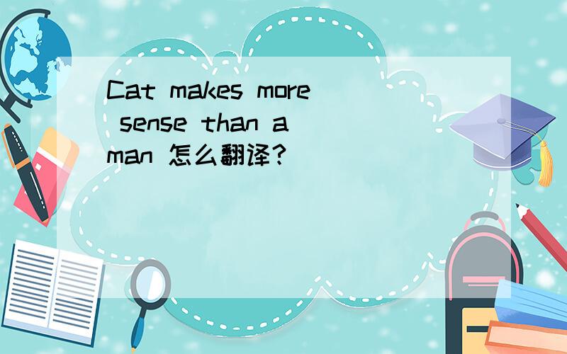 Cat makes more sense than a man 怎么翻译?