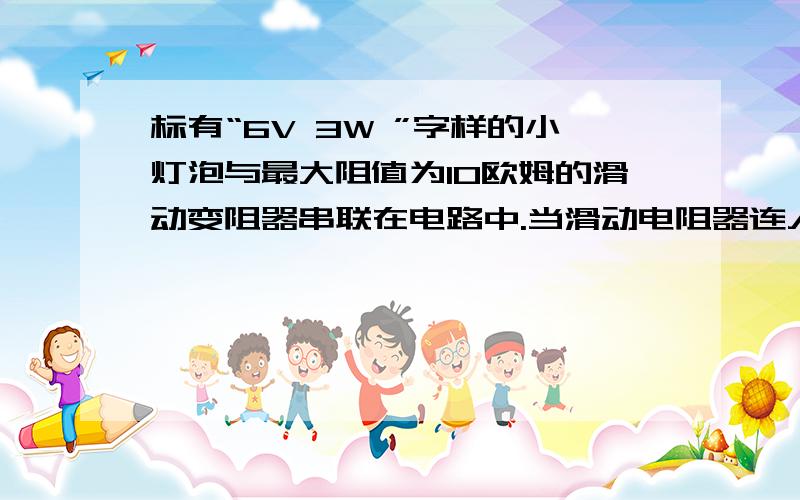 标有“6V 3W ”字样的小灯泡与最大阻值为10欧姆的滑动变阻器串联在电路中.当滑动电阻器连入电路中的电阻为6欧姆时灯正常发光.求：1：灯泡电阻,电源电压?2：灯泡正常发光1分钟,滑动变阻