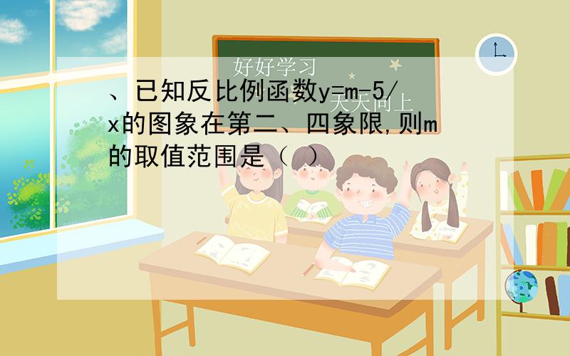 、已知反比例函数y=m-5/x的图象在第二、四象限,则m的取值范围是（ ）