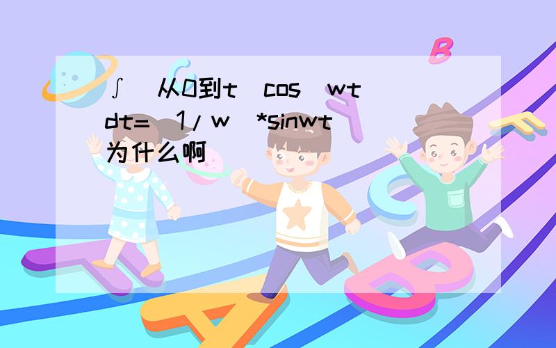 ∫(从0到t)cos(wt)dt=(1/w)*sinwt为什么啊