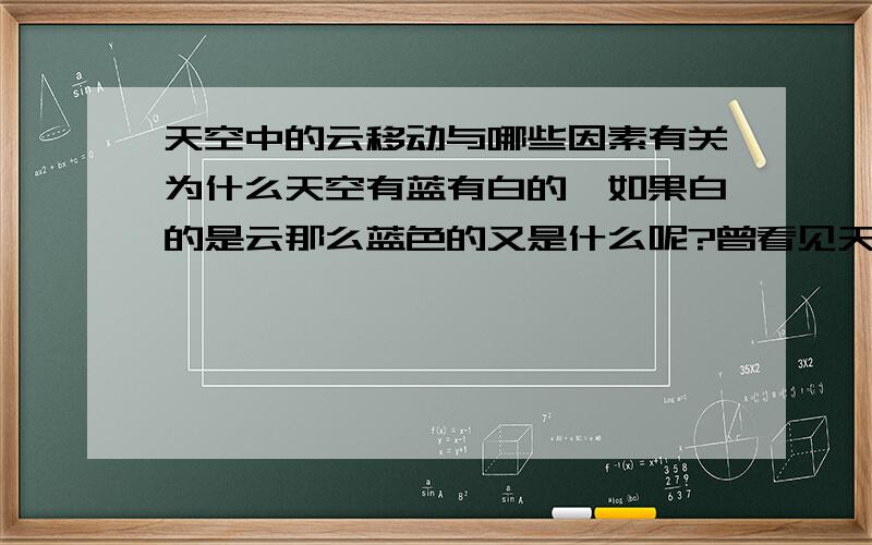 天空中的云移动与哪些因素有关为什么天空有蓝有白的,如果白的是云那么蓝色的又是什么呢?曾看见天空中的云有被风吹散的样子,云和天空是像2个图层一样,风可以吹散白色的云么?希望有人