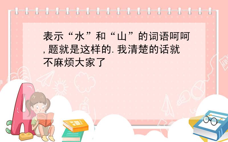 表示“水”和“山”的词语呵呵,题就是这样的.我清楚的话就不麻烦大家了