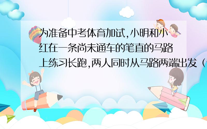 为准备中考体育加试,小明和小红在一条尚未通车的笔直的马路上练习长跑,两人同时从马路两端出发（假设两人都是匀速跑步）,设小红跑步的时间为x（分钟）,两人之间的距离为y（米）,图中