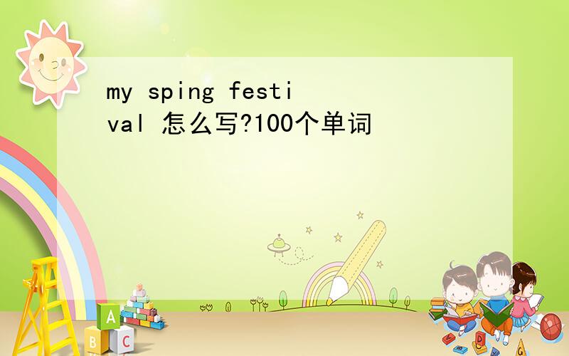 my sping festival 怎么写?100个单词