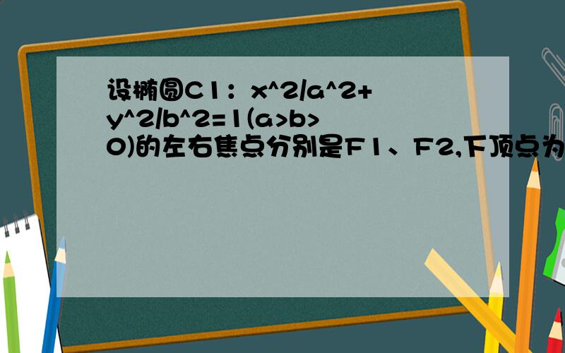 设椭圆C1：x^2/a^2+y^2/b^2=1(a>b>0)的左右焦点分别是F1、F2,下顶点为A,线段OA的中点为B（O为坐标原点）若抛物线C2：y=x^2-1与y轴的交点为B,且经过F1、F2点.设M（0,-4/5）,N为抛物线C2上的一动点,过点N做