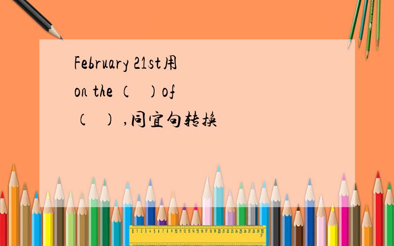 February 21st用on the （  ）of （  ） ,同宜句转换