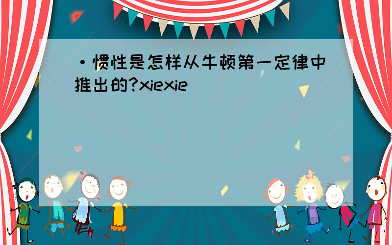 ·惯性是怎样从牛顿第一定律中推出的?xiexie