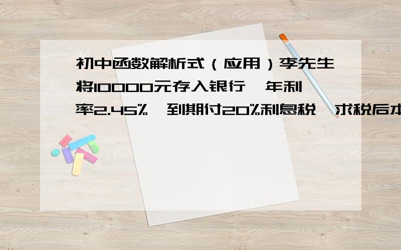 初中函数解析式（应用）李先生将10000元存入银行,年利率2.45%,到期付20%利息税,求税后本息和y（元）与所存年份x的函数解析式