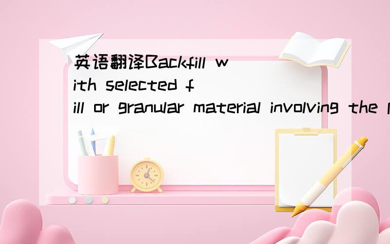 英语翻译Backfill with selected fill or granular material involving the pipe and until 0.3m of the top of the pipe.