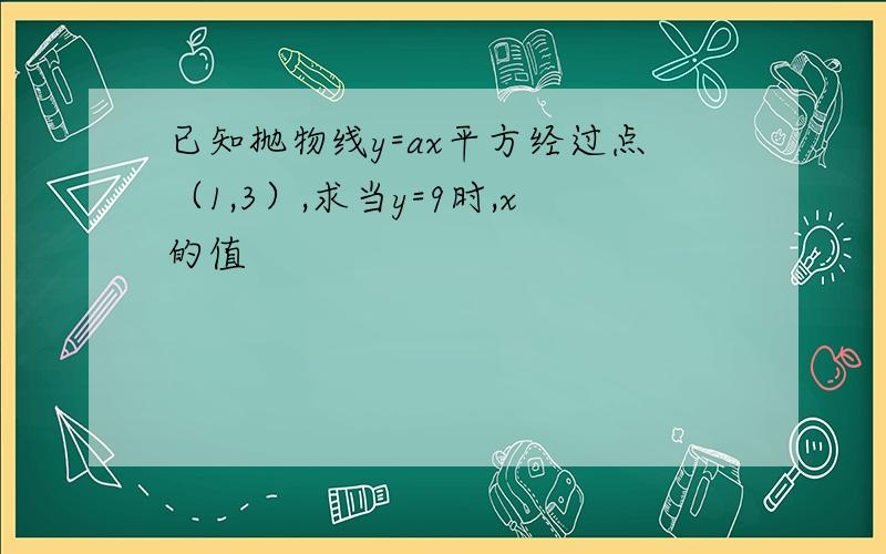 已知抛物线y=ax平方经过点（1,3）,求当y=9时,x的值