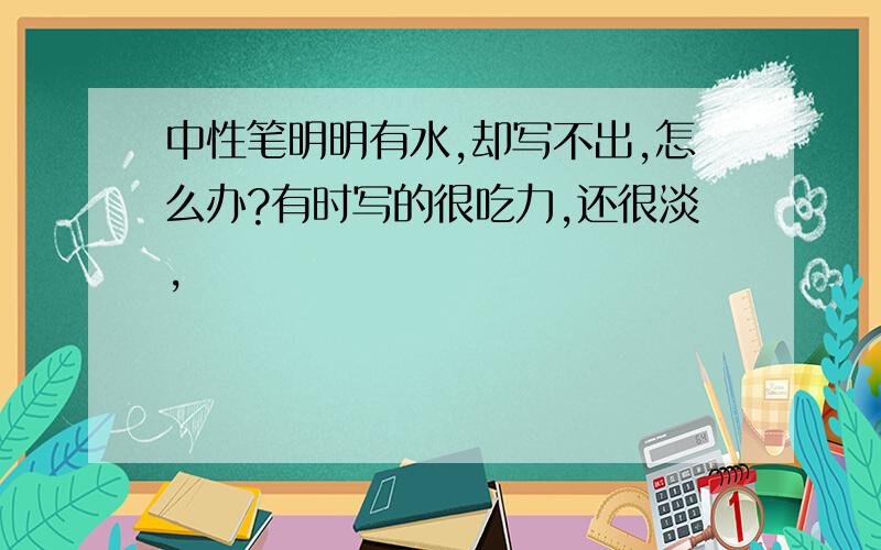 中性笔明明有水,却写不出,怎么办?有时写的很吃力,还很淡,