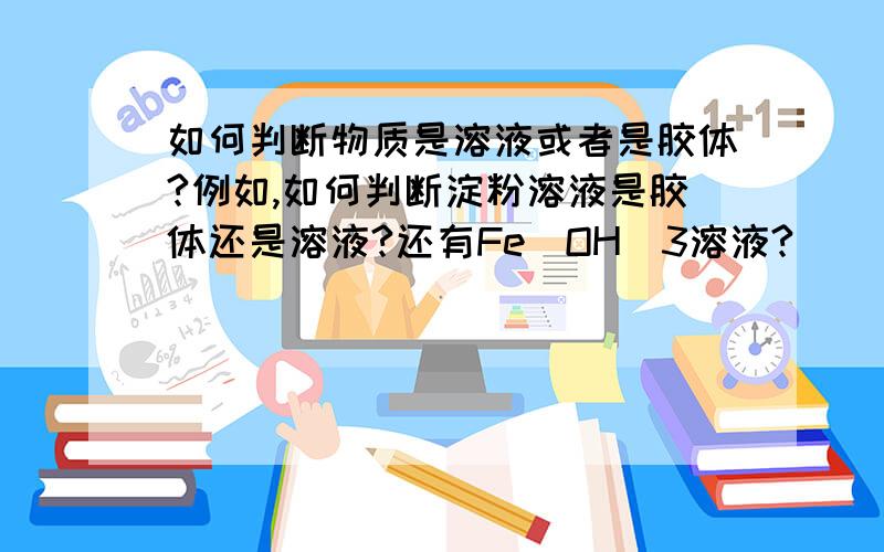 如何判断物质是溶液或者是胶体?例如,如何判断淀粉溶液是胶体还是溶液?还有Fe（OH）3溶液?