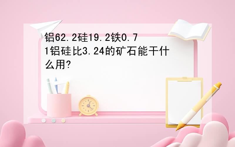 铝62.2硅19.2铁0.71铝硅比3.24的矿石能干什么用?